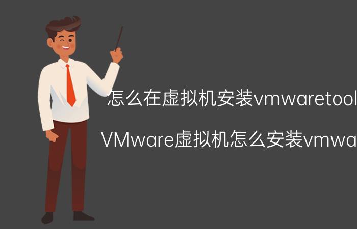 怎么在虚拟机安装vmwaretools VMware虚拟机怎么安装vmware tools？